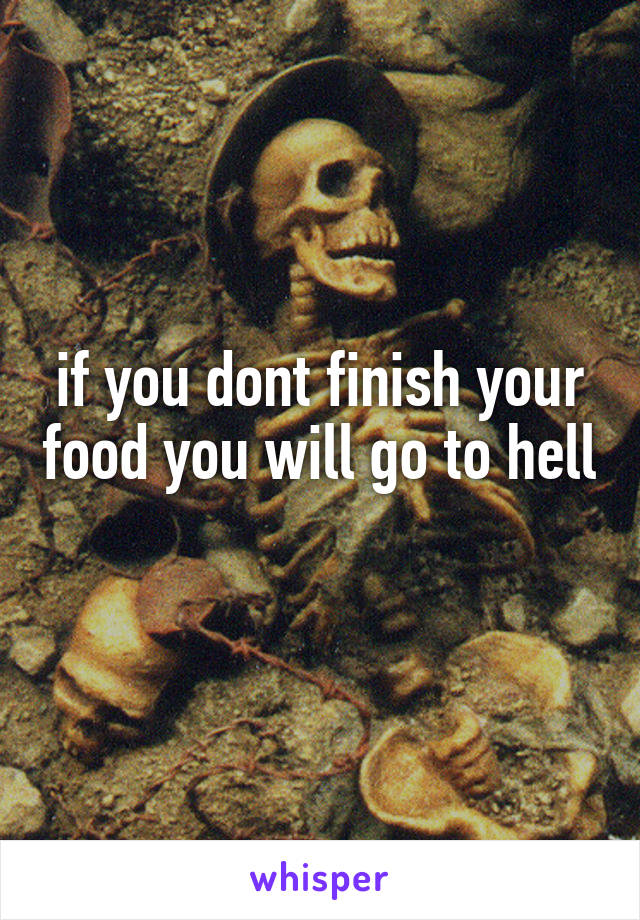 if you dont finish your food you will go to hell 