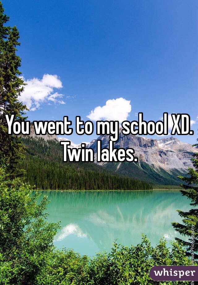 You went to my school XD. Twin lakes. 