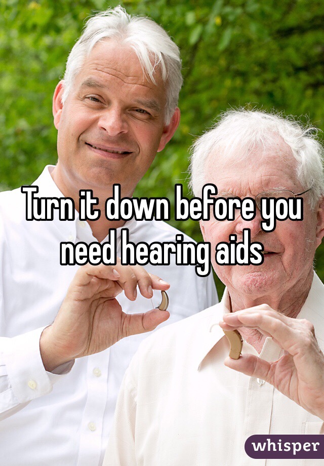 Turn it down before you need hearing aids