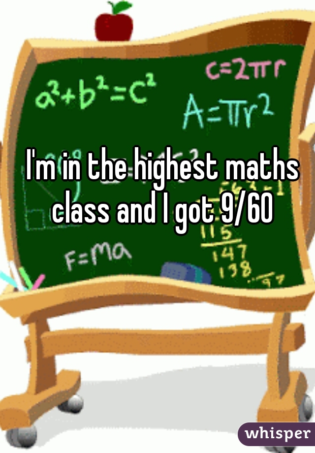 I'm in the highest maths class and I got 9/60 