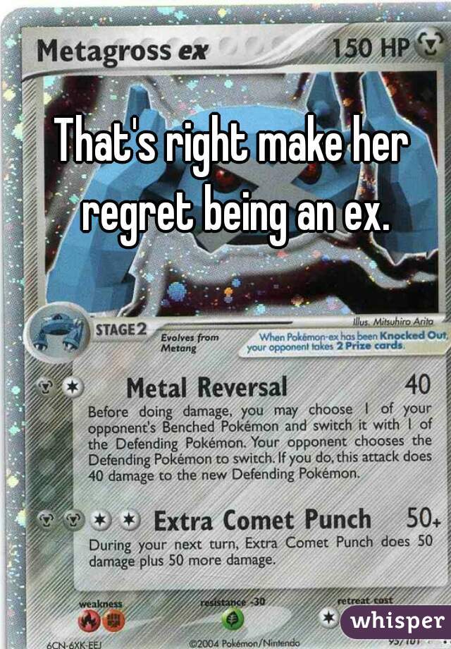 That's right make her regret being an ex.