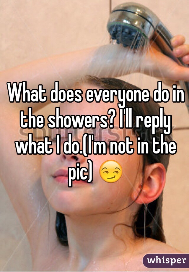 What does everyone do in the showers? I'll reply what I do.(I'm not in the pic) ðŸ˜�