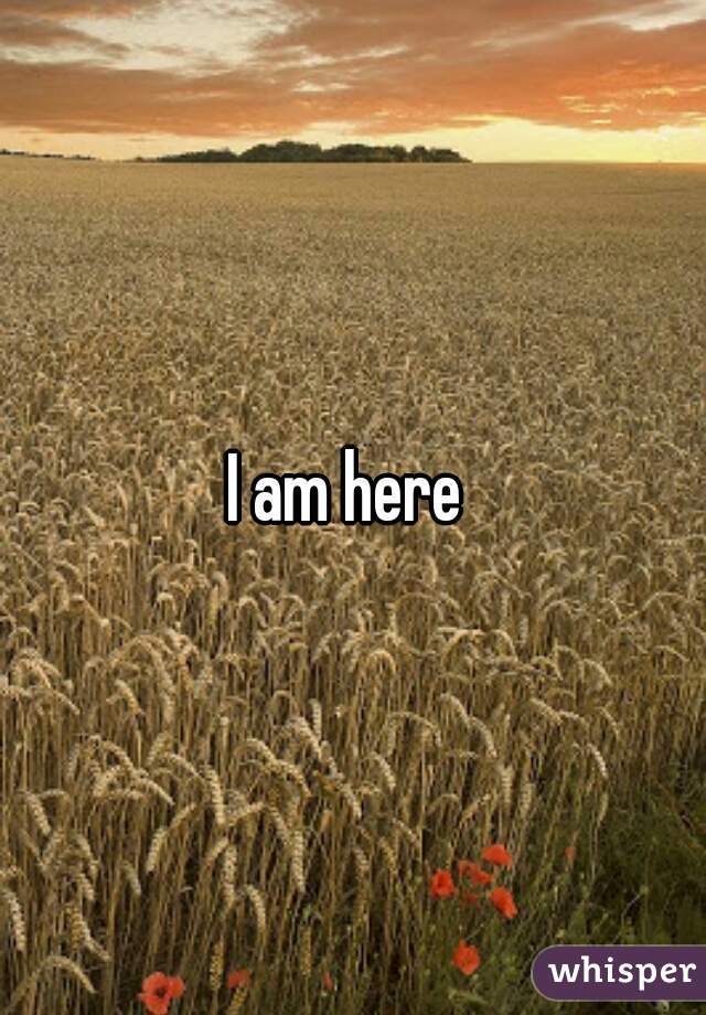 I am here 