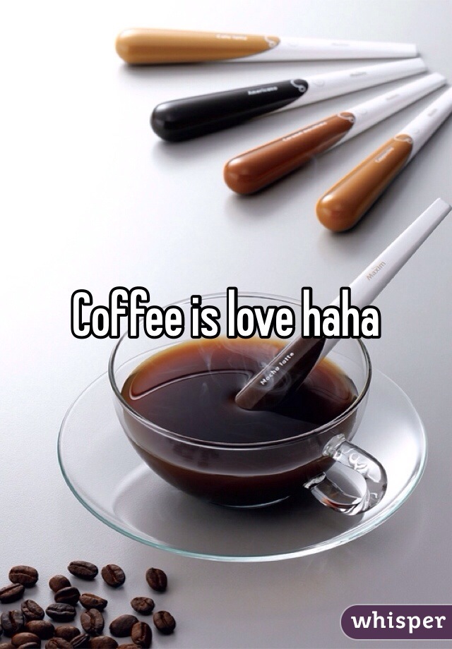 Coffee is love haha 