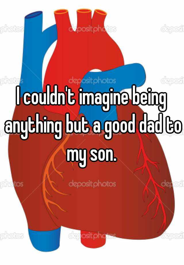 i-couldn-t-imagine-being-anything-but-a-good-dad-to-my-son