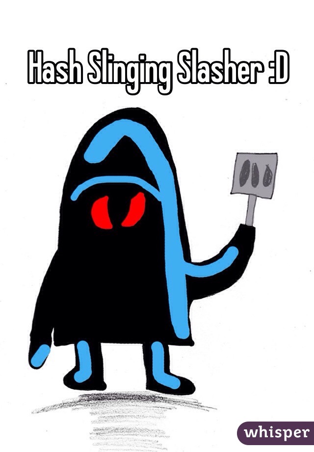 Hash Slinging Slasher :D