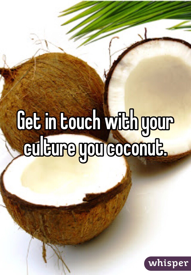 Get in touch with your culture you coconut. 