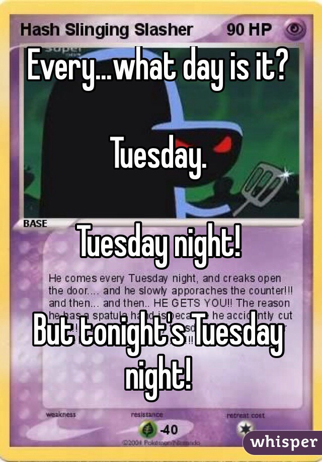 Every...what day is it?

Tuesday.

Tuesday night!

But tonight's Tuesday night!

