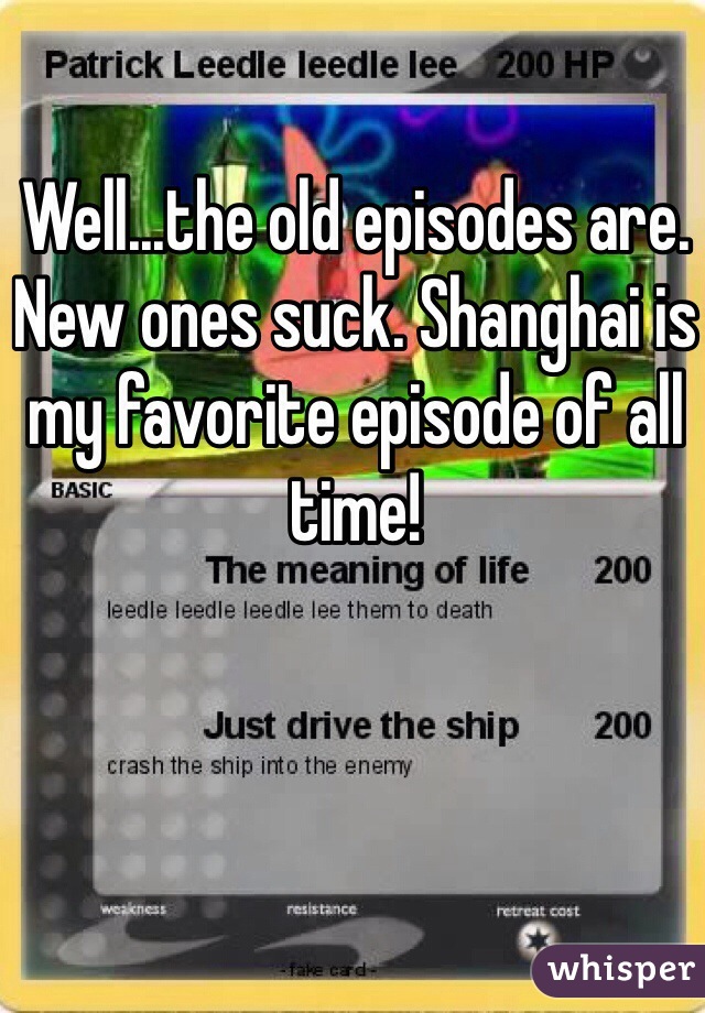 Well...the old episodes are. New ones suck. Shanghai is my favorite episode of all time!