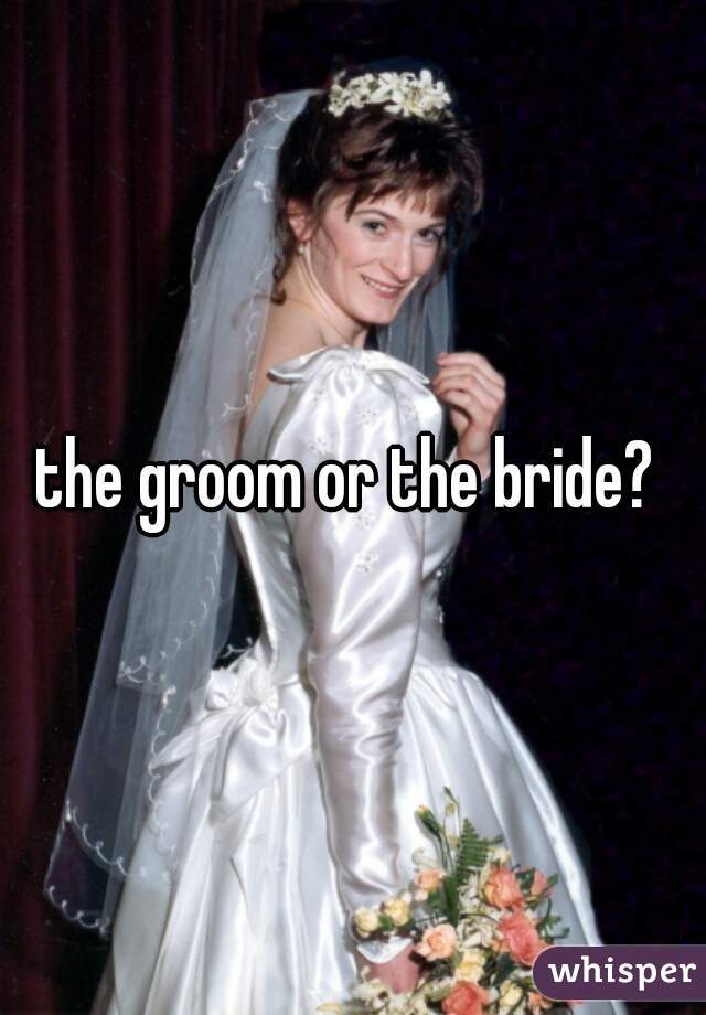 the groom or the bride? 