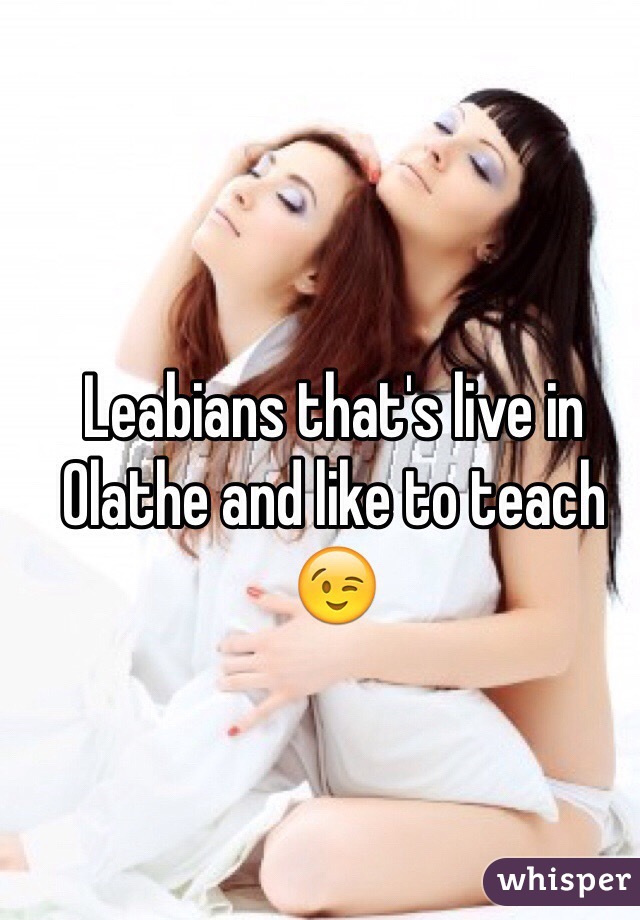 Leabians that's live in Olathe and like to teach 😉