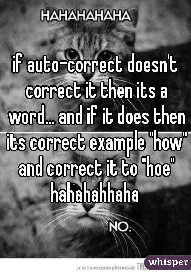 if auto-correct doesn't correct it then its a word... and if it does then its correct example "how" and correct it to "hoe" hahahahhaha 