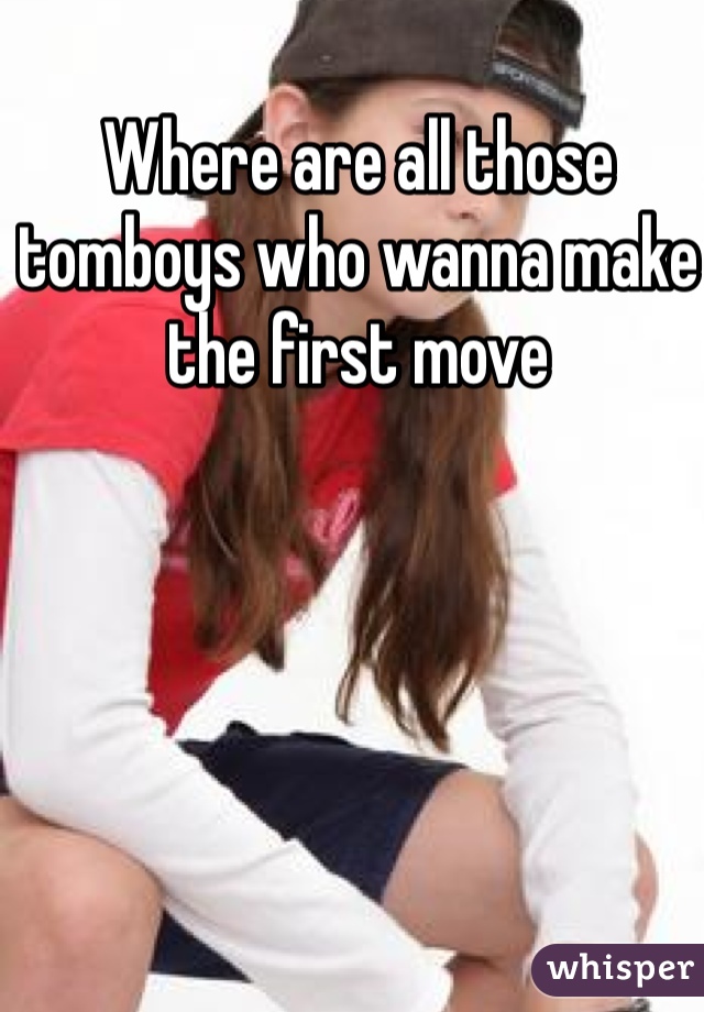 Where are all those tomboys who wanna make the first move 