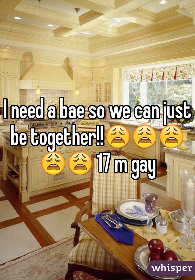 I need a bae so we can just be together!!😩😩😩😩😩 17 m gay