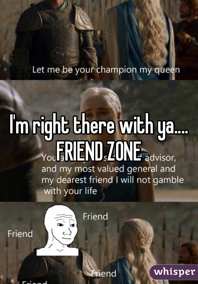 I'm right there with ya.... FRIEND ZONE