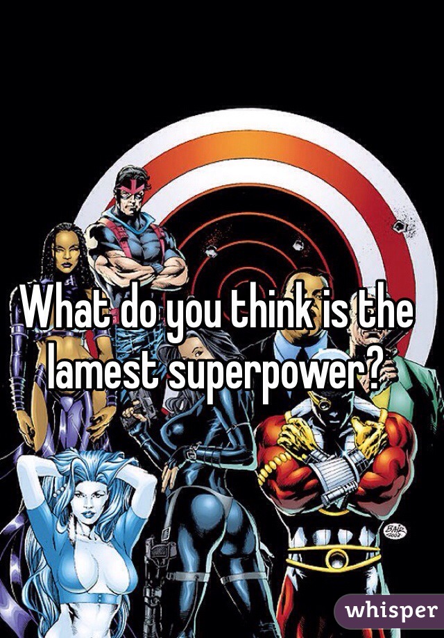 What do you think is the lamest superpower? 