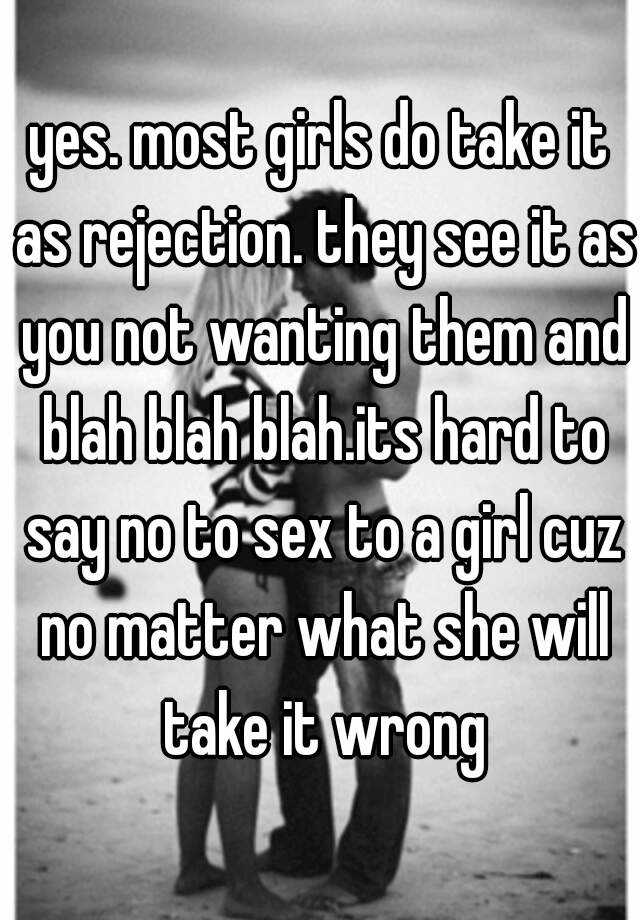 Yes Most Girls Do Take It As Rejection They See It As You Not Wanting Them And Blah Blah Blah 3896