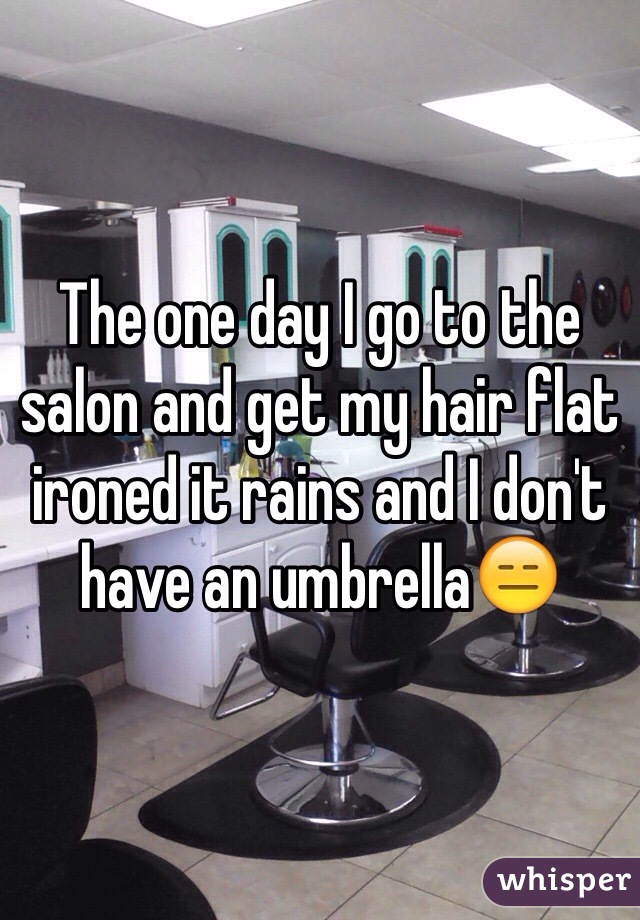 The one day I go to the salon and get my hair flat ironed it rains and I don't have an umbrella😑