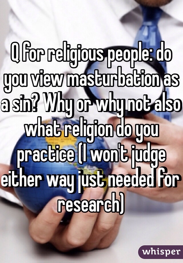 Q for religious people: do you view masturbation as a sin? Why or why not also what religion do you practice (I won't judge either way just needed for research) 