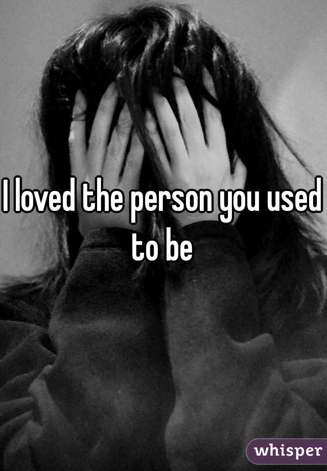 I loved the person you used to be 
