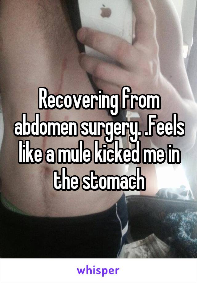 Recovering from abdomen surgery. .Feels like a mule kicked me in the stomach