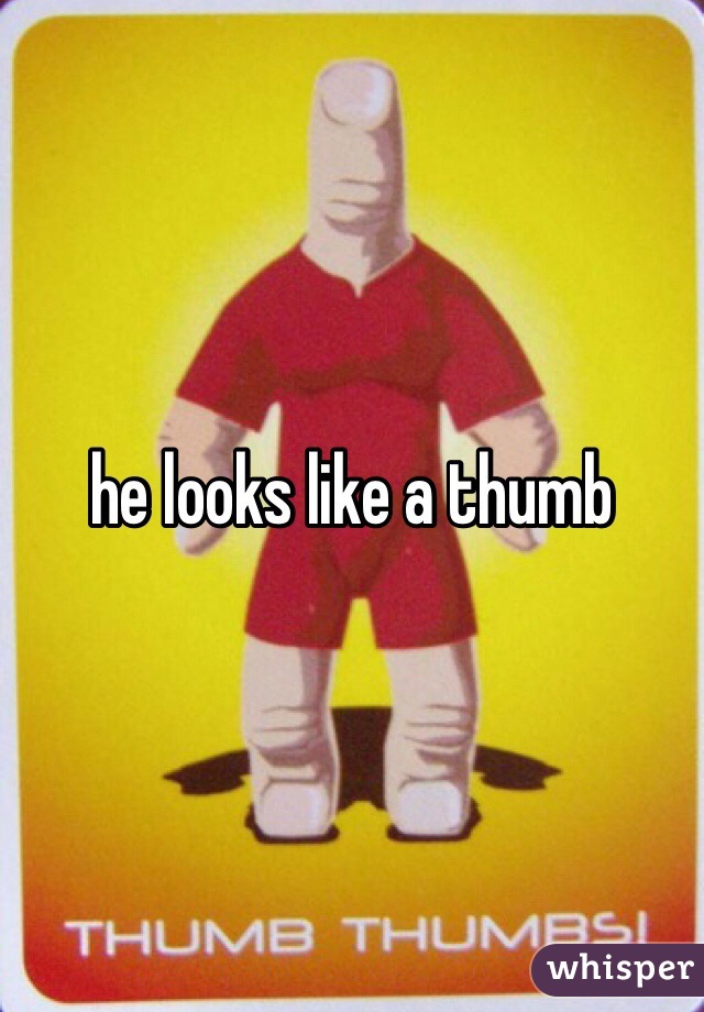 he looks like a thumb