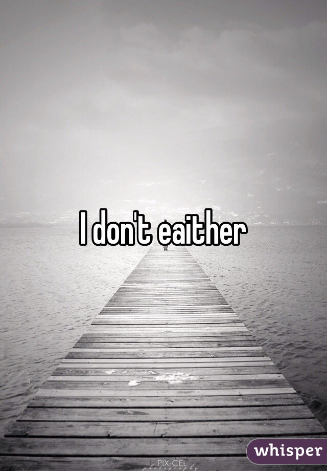 I don't eaither