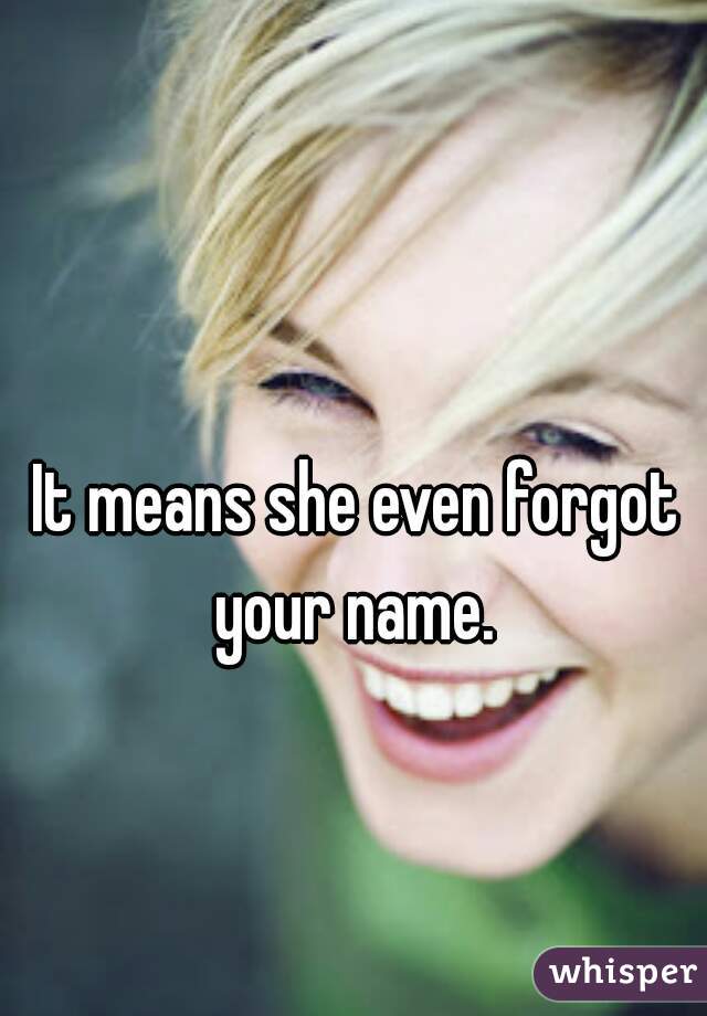 It means she even forgot your name. 