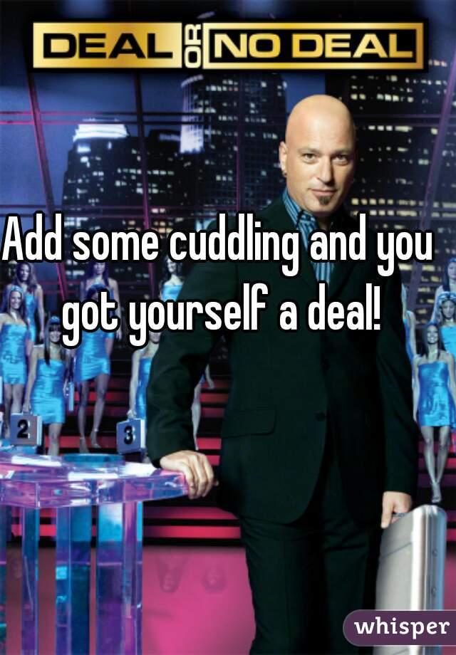 Add some cuddling and you got yourself a deal!