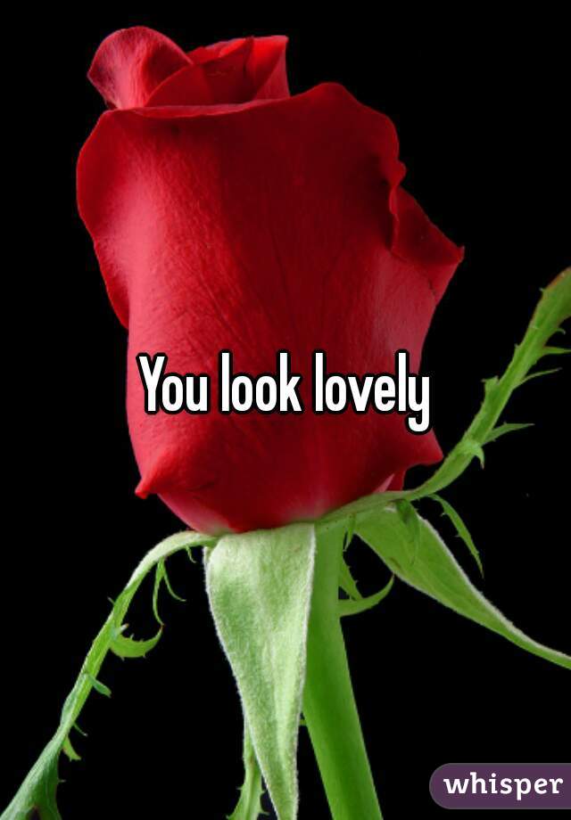 You look lovely