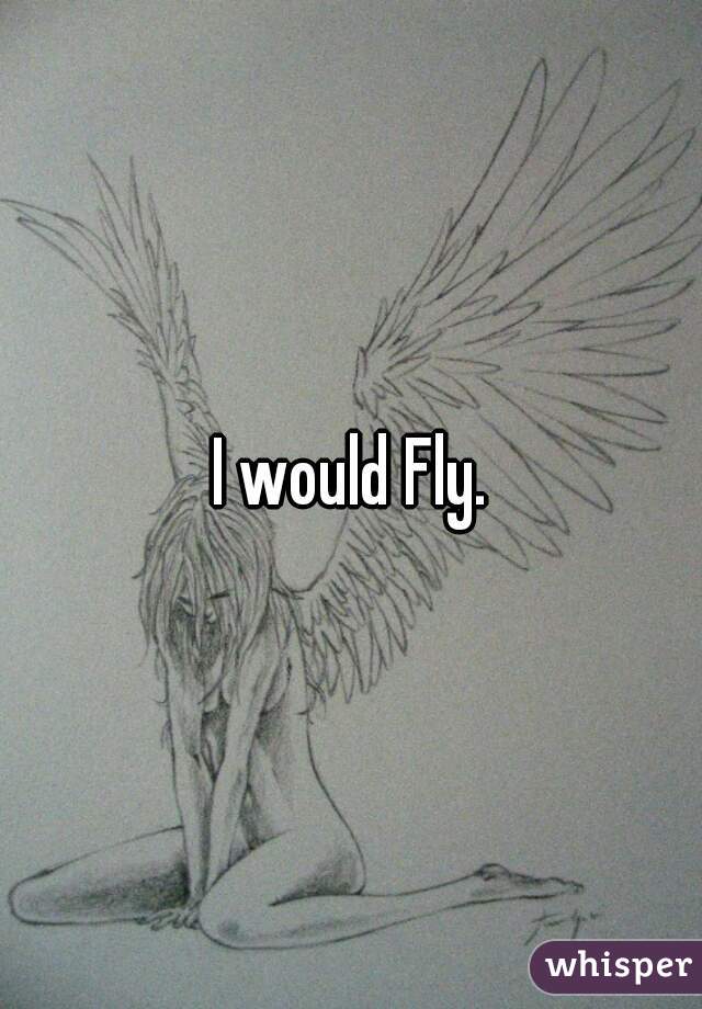 I would Fly.