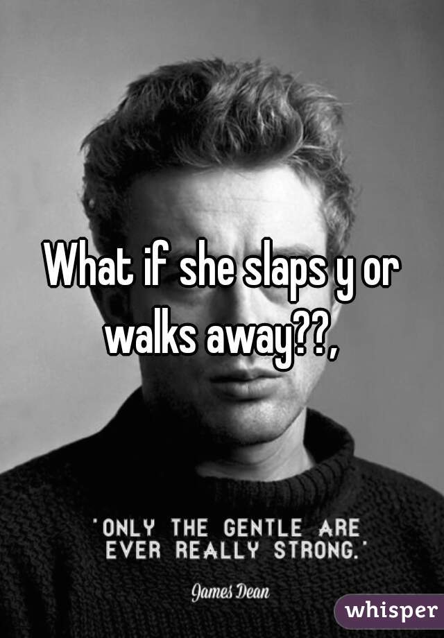 What if she slaps y or walks away??, 