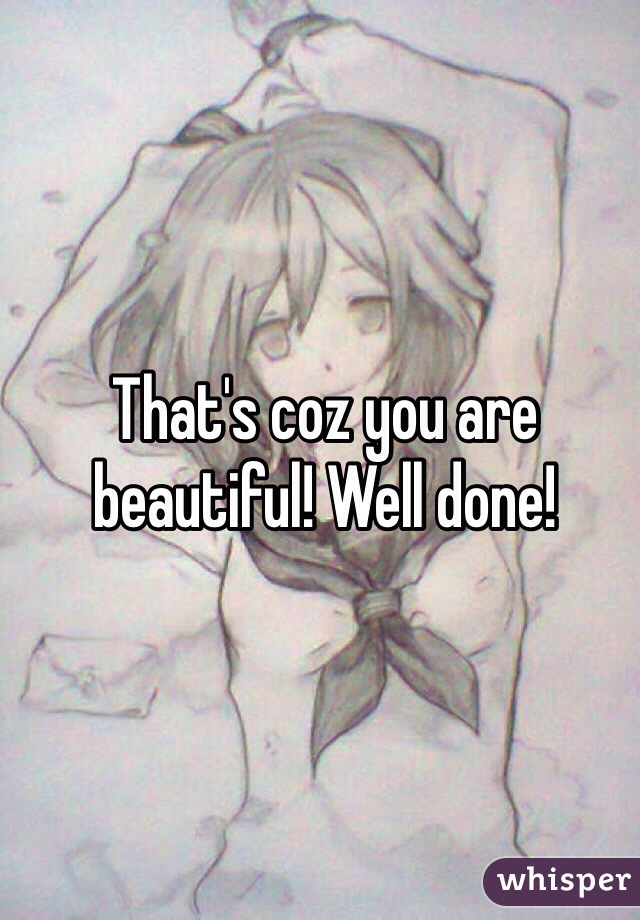 That's coz you are beautiful! Well done! 