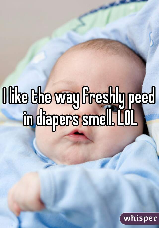 I like the way freshly peed in diapers smell. LOL