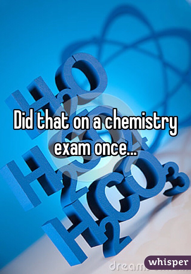 Did that on a chemistry exam once...  
