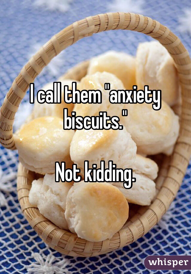 I call them "anxiety biscuits."

Not kidding. 