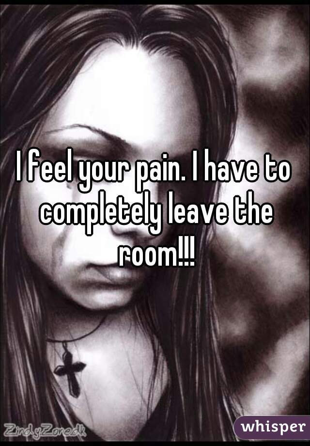 I feel your pain. I have to completely leave the room!!!