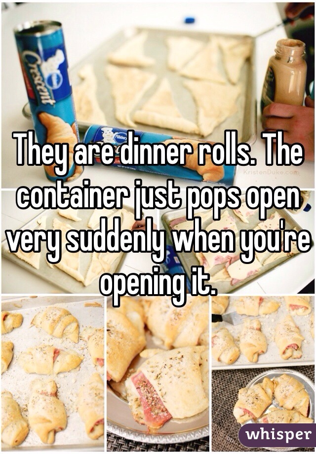 They are dinner rolls. The container just pops open very suddenly when you're opening it.