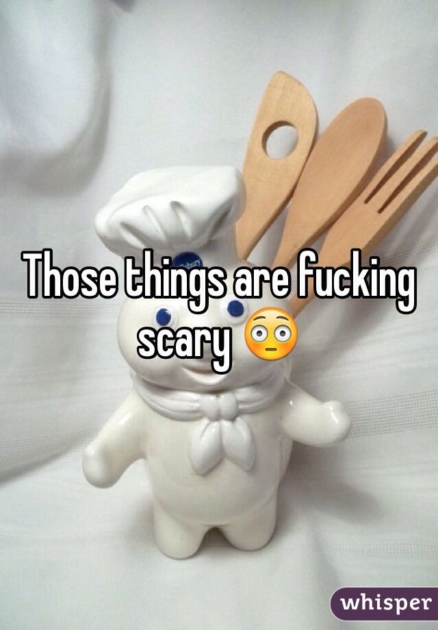 Those things are fucking scary 😳