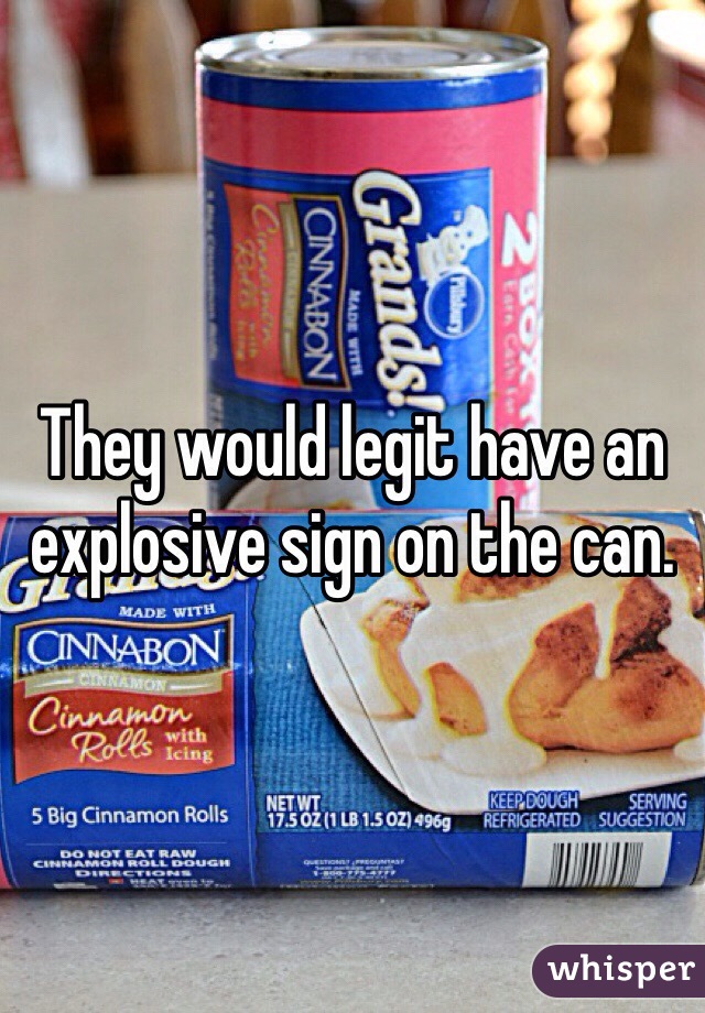 They would legit have an explosive sign on the can. 