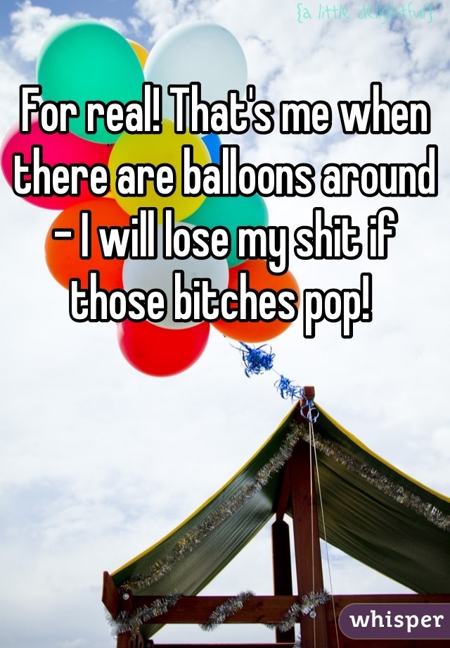 For real! That's me when there are balloons around - I will lose my shit if those bitches pop! 