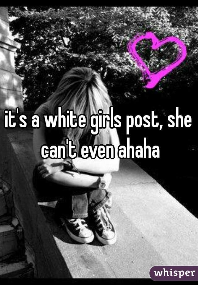 it's a white girls post, she can't even ahaha