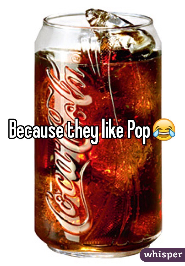 Because they like Pop😂