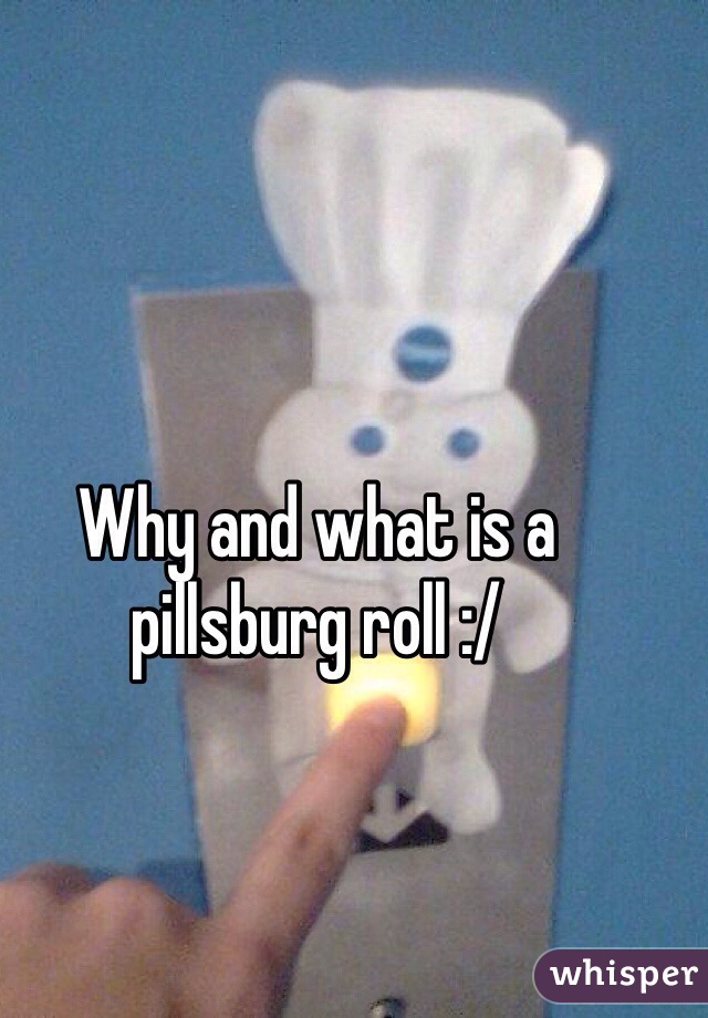 Why and what is a pillsburg roll :/