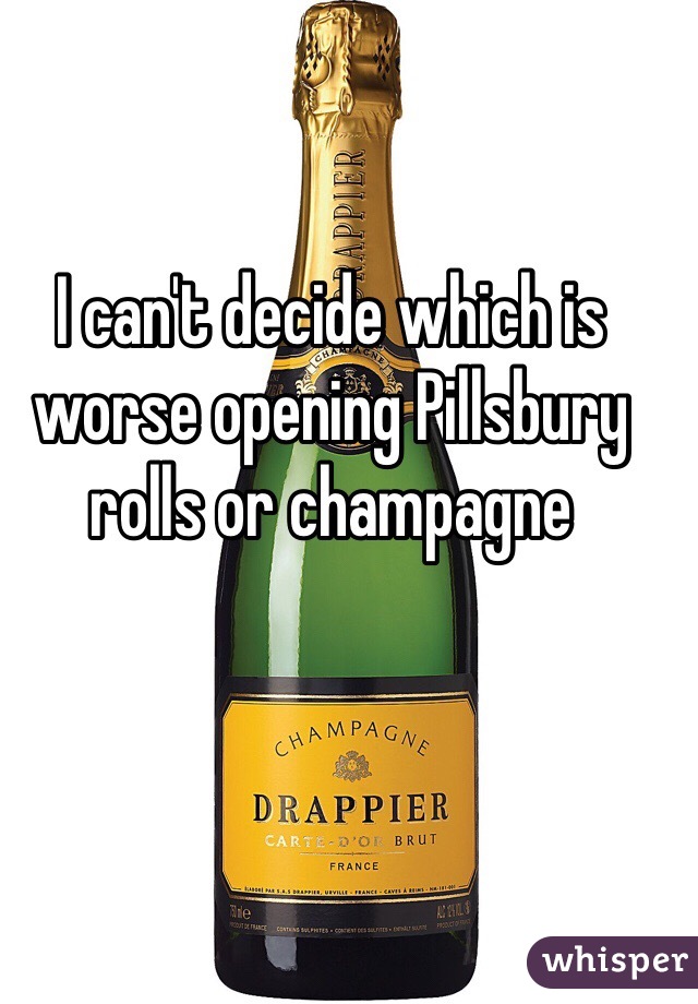 I can't decide which is worse opening Pillsbury rolls or champagne 