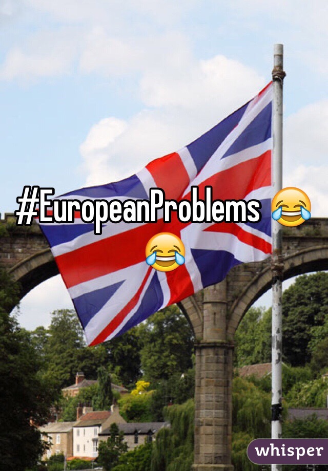 #EuropeanProblems 😂😂