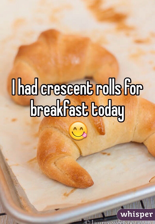 I had crescent rolls for breakfast today
😋