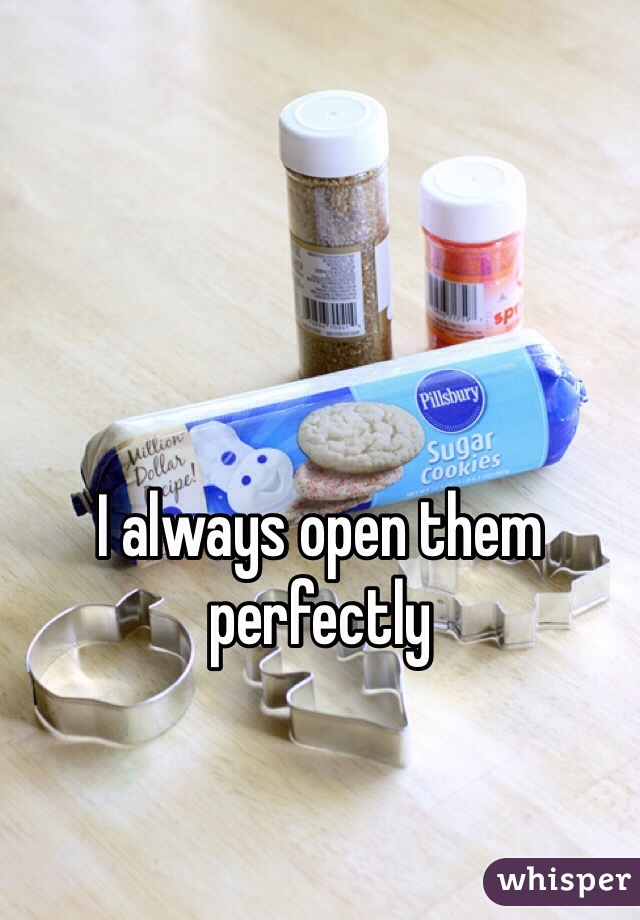 I always open them perfectly 