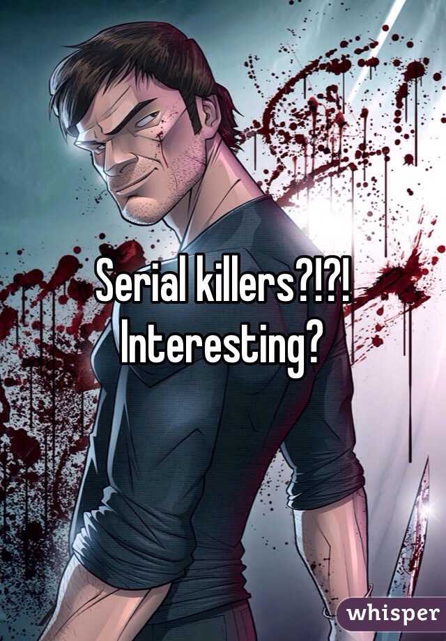 Serial killers?!?! Interesting?