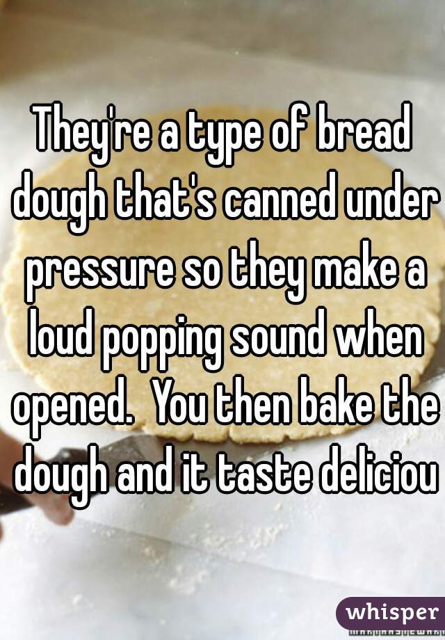 They're a type of bread dough that's canned under pressure so they make a loud popping sound when opened.  You then bake the dough and it taste delicious